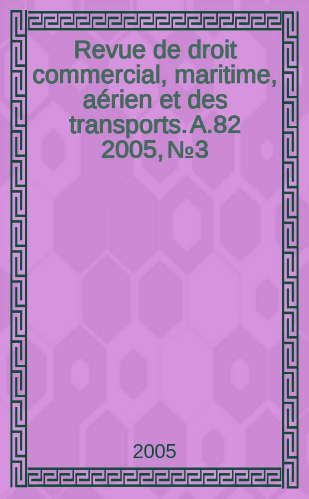 Revue de droit commercial, maritime, a&eacute;rien et des transports. A.82 2005, №3