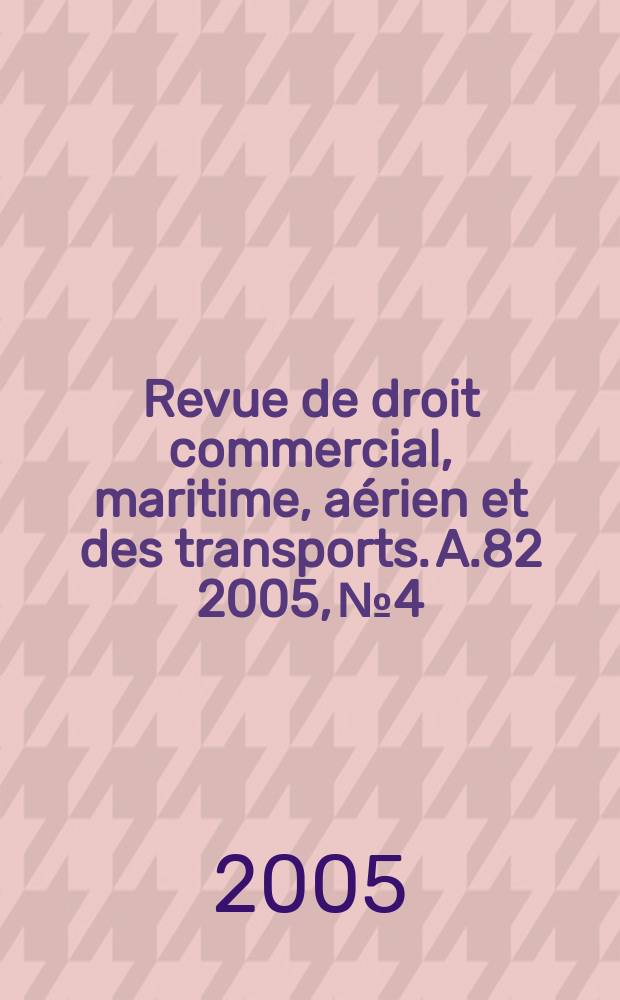 Revue de droit commercial, maritime, aérien et des transports. A.82 2005, №4