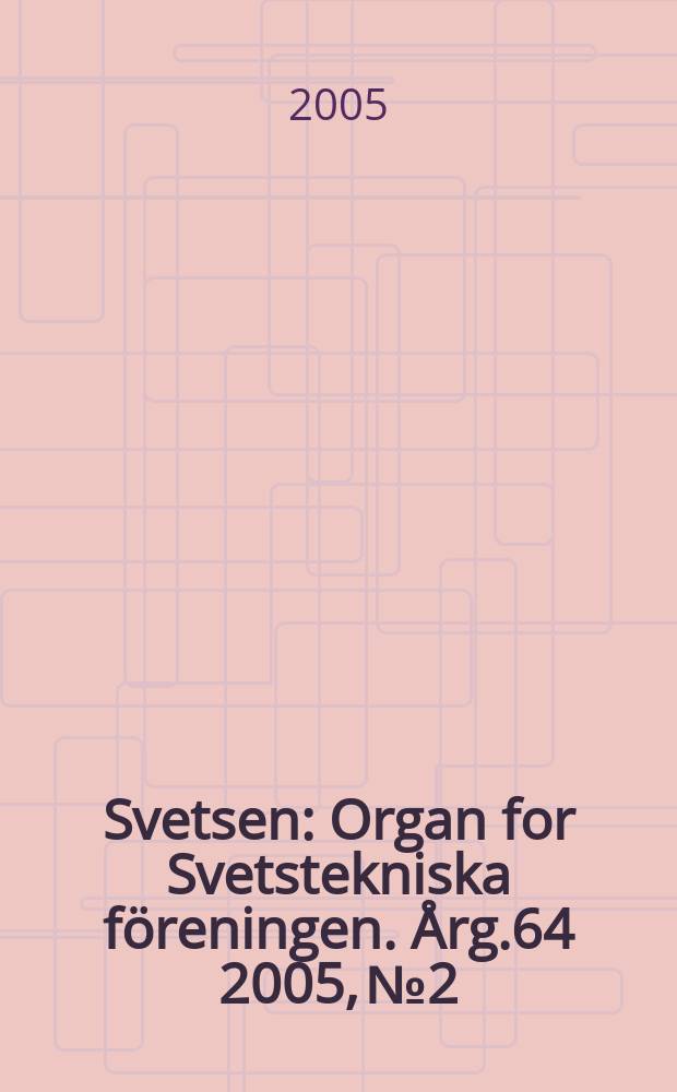 Svetsen : Organ for Svetstekniska föreningen. Årg.64 2005, №2