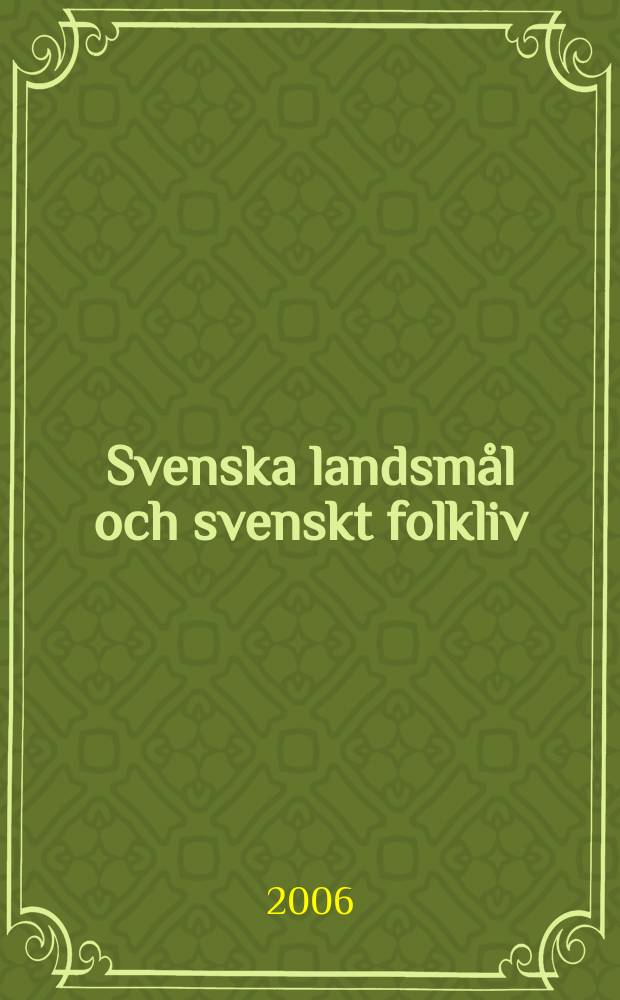 Svenska landsmål och svenskt folkliv : Tidskrift. utg. med. Understöd av Statsmedel av Landsmåls och folkminnesarkivet i Uppsala. Årg.129 2006, H.332