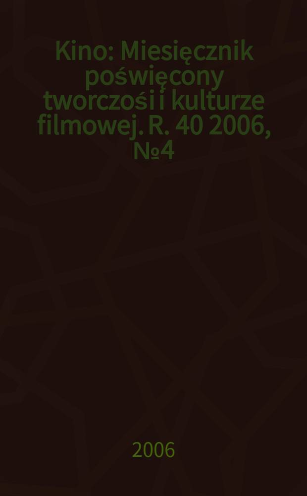 Kino : Miesięcznik poświęcony tworczośi i kulturze filmowej. R. 40 2006, № 4 (466)