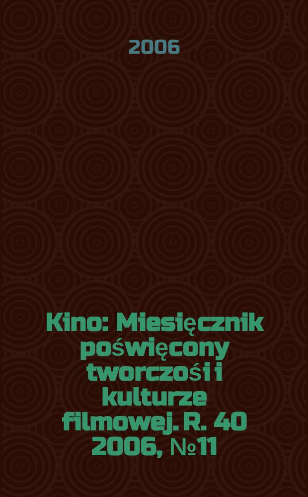 Kino : Miesięcznik poświęcony tworczośi i kulturze filmowej. R. 40 2006, № 11 (473)
