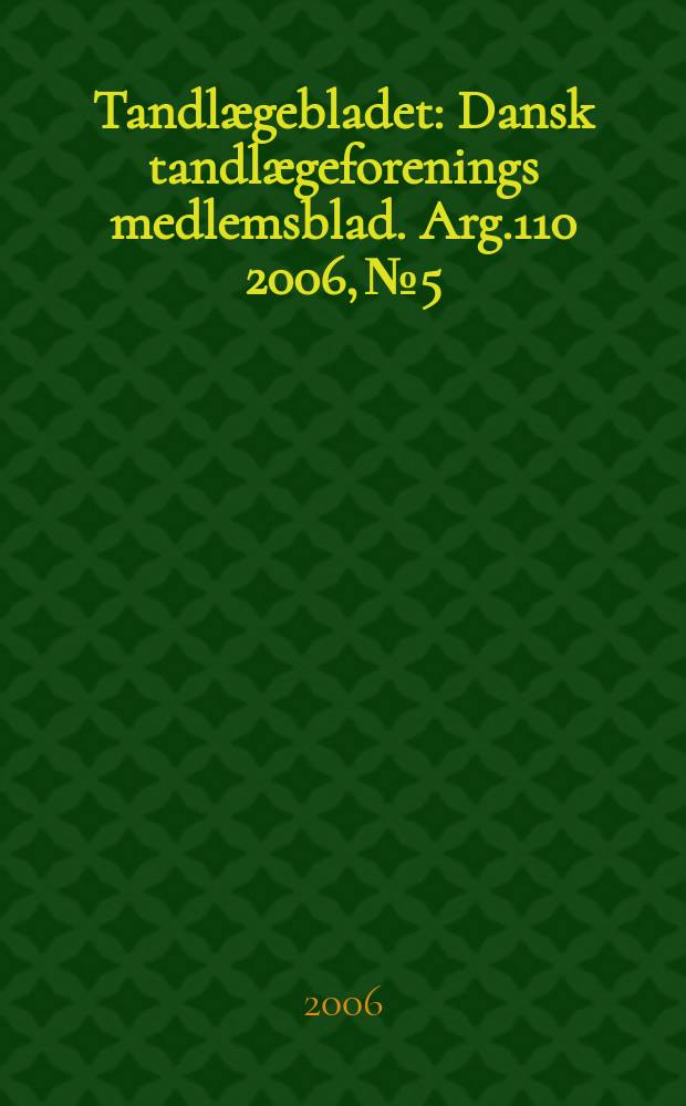 Tandlægebladet : Dansk tandlægeforenings medlemsblad. Arg.110 2006, № 5