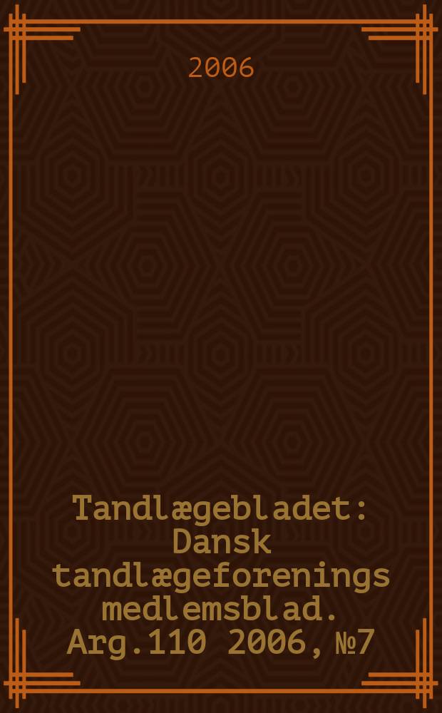 Tandl&aelig;gebladet : Dansk tandl&aelig;geforenings medlemsblad. Arg.110 2006, № 7