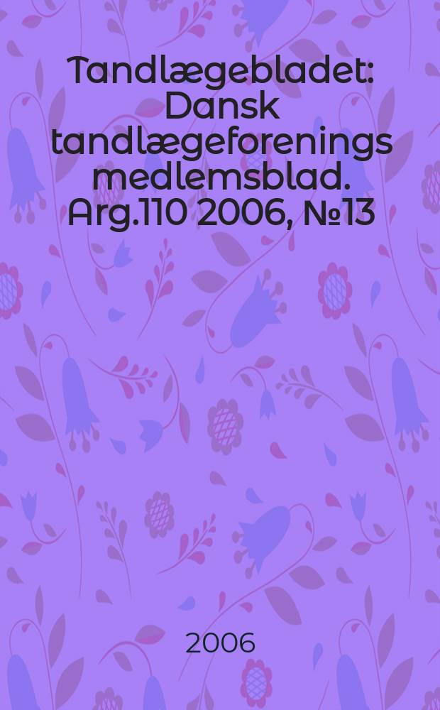 Tandlægebladet : Dansk tandlægeforenings medlemsblad. Arg.110 2006, № 13