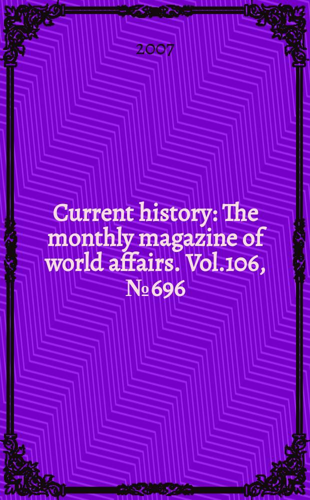 Current history : The monthly magazine of world affairs. Vol.106, №696