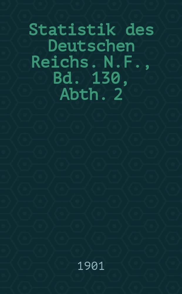 Statistik des Deutschen Reichs. N.F., Bd. 130, Abth. 2