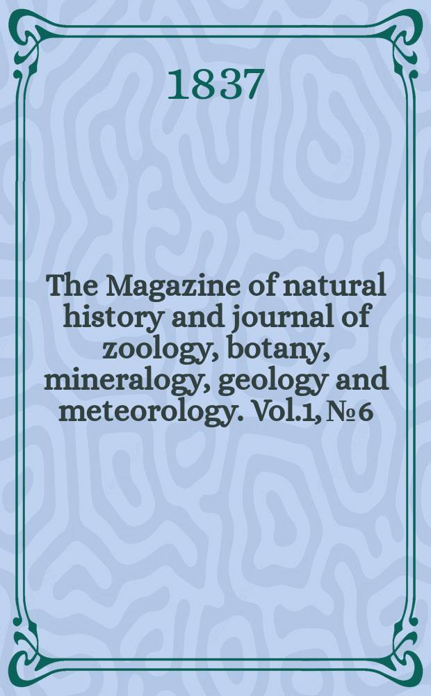 The Magazine of natural history and journal of zoology, botany, mineralogy, geology and meteorology. Vol.1, №6