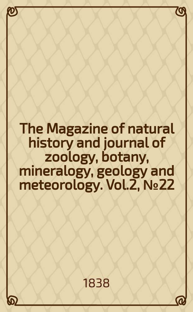 The Magazine of natural history and journal of zoology, botany, mineralogy, geology and meteorology. Vol.2, №22