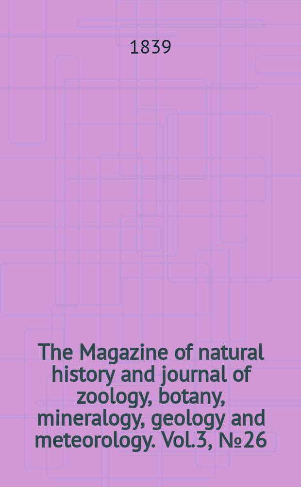 The Magazine of natural history and journal of zoology, botany, mineralogy, geology and meteorology. Vol.3, №26