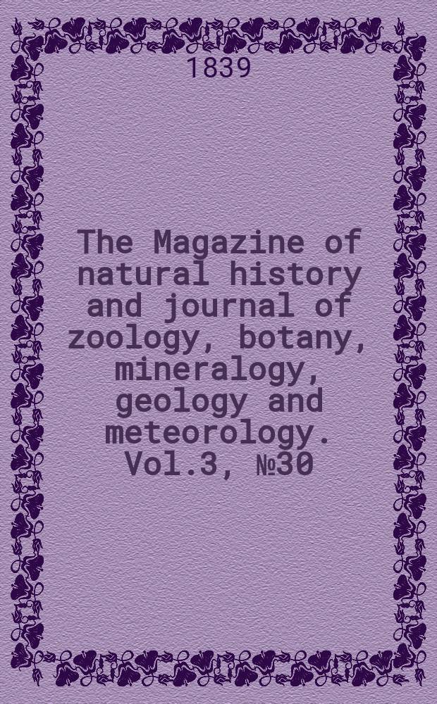 The Magazine of natural history and journal of zoology, botany, mineralogy, geology and meteorology. Vol.3, №30