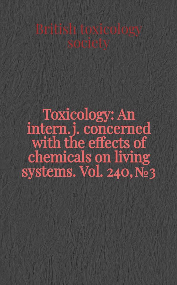Toxicology : An intern. j. concerned with the effects of chemicals on living systems. Vol. 240, № 3 : Proceedings of the Annual congress of the British toxicology society, University of Surrey, Guildford, UK, 15-18th April 2007 = Труды ежегодного конгресса Британского токсикологического общества