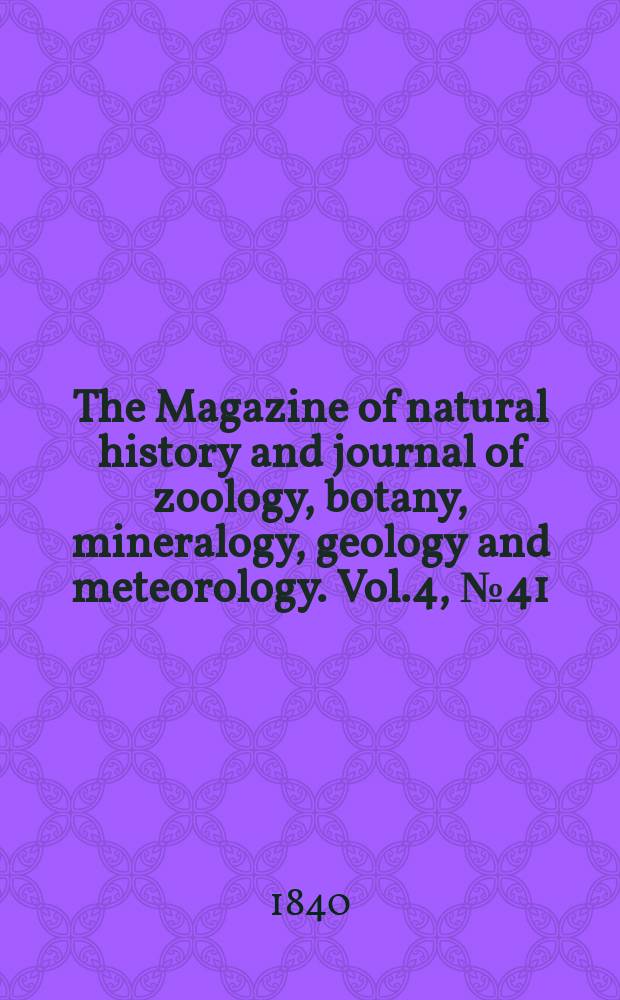 The Magazine of natural history and journal of zoology, botany, mineralogy, geology and meteorology. Vol.4, №41
