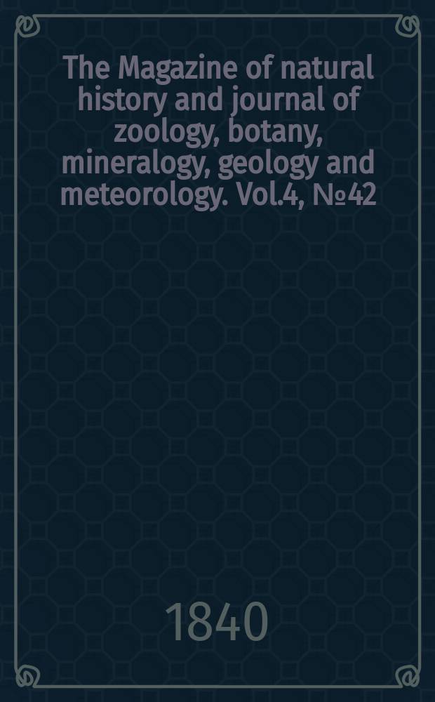 The Magazine of natural history and journal of zoology, botany, mineralogy, geology and meteorology. Vol.4, №42
