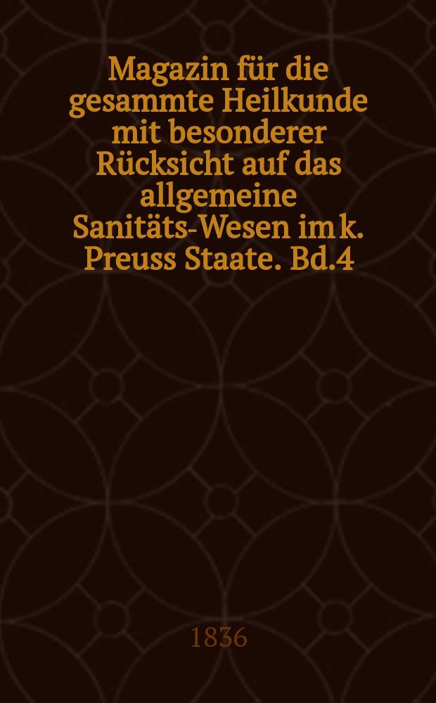 Magazin für die gesammte Heilkunde mit besonderer Rücksicht auf das allgemeine Sanitäts-Wesen im k. Preuss Staate. Bd.4(46)