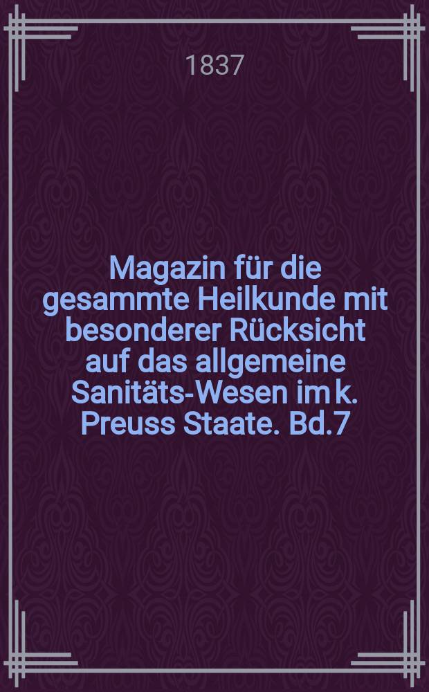 Magazin f&uuml;r die gesammte Heilkunde mit besonderer R&uuml;cksicht auf das allgemeine Sanit&auml;ts-Wesen im k. Preuss Staate. Bd.7(49)