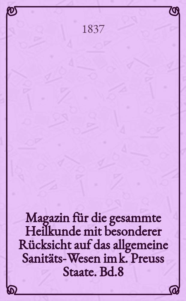 Magazin für die gesammte Heilkunde mit besonderer Rücksicht auf das allgemeine Sanitäts-Wesen im k. Preuss Staate. Bd.8(50)