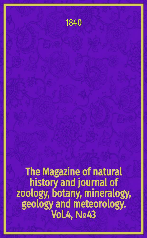 The Magazine of natural history and journal of zoology, botany, mineralogy, geology and meteorology. Vol.4, №43