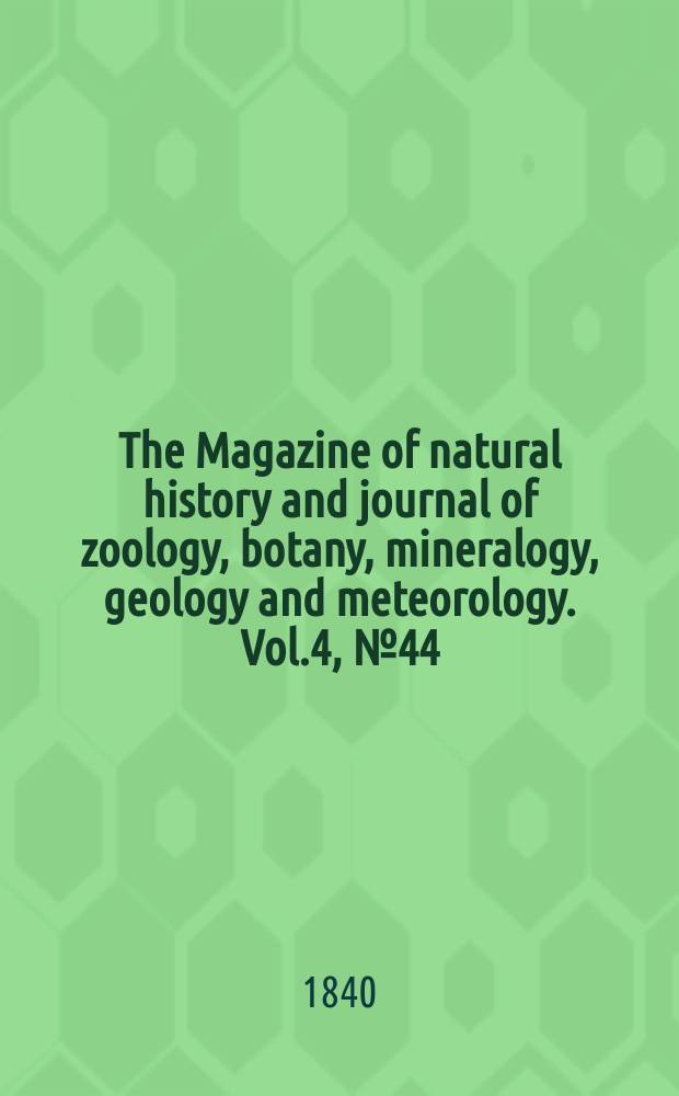The Magazine of natural history and journal of zoology, botany, mineralogy, geology and meteorology. Vol.4, №44
