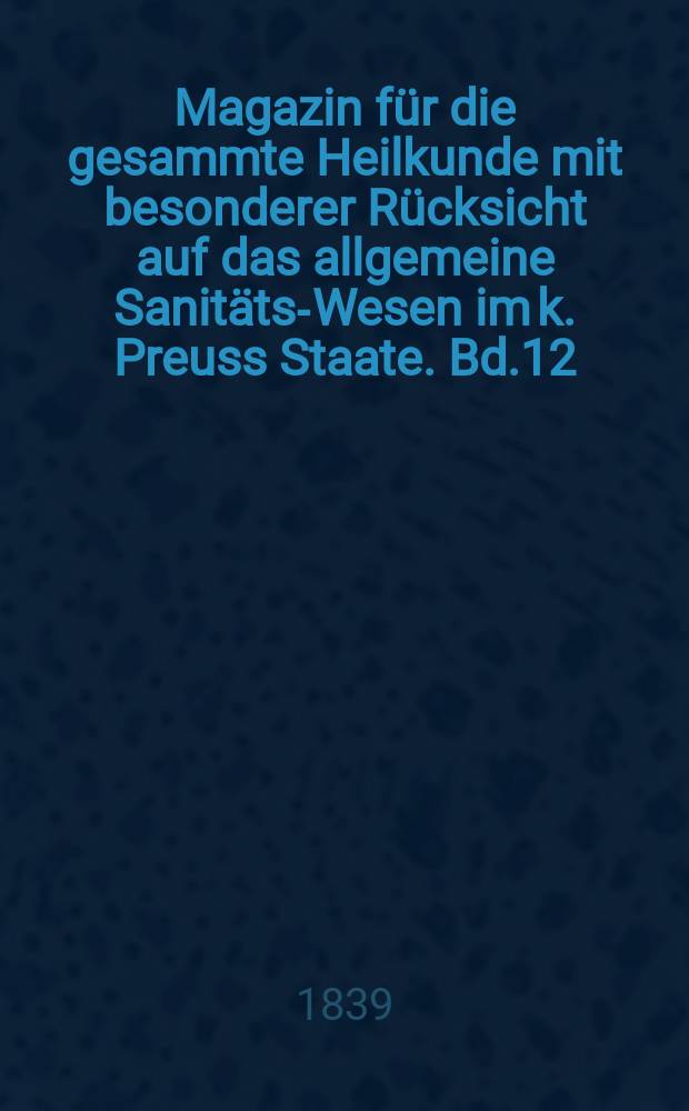 Magazin für die gesammte Heilkunde mit besonderer Rücksicht auf das allgemeine Sanitäts-Wesen im k. Preuss Staate. Bd.12(54)
