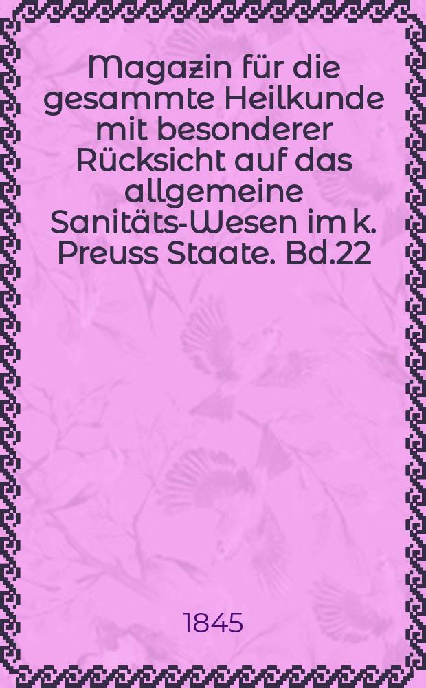Magazin für die gesammte Heilkunde mit besonderer Rücksicht auf das allgemeine Sanitäts-Wesen im k. Preuss Staate. Bd.22(64)