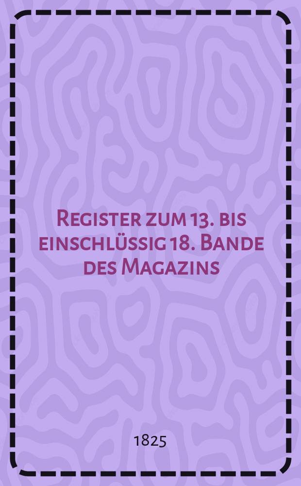 Register zum 13. bis einschlüssig 18. Bande des Magazins : 1823-1825