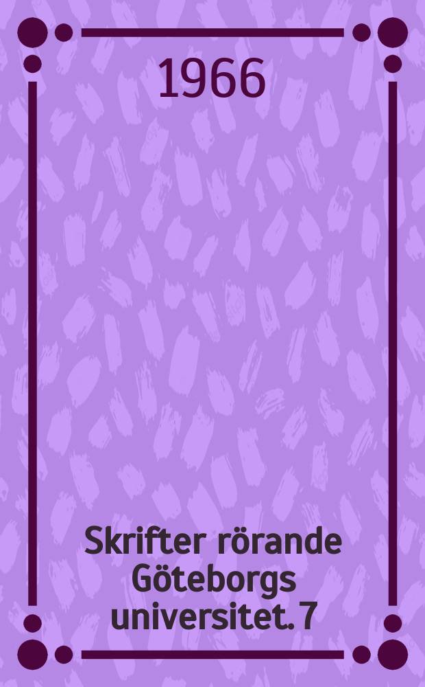 Skrifter rörande Göteborgs universitet. 7 : (Inbjudning till professorsinstallation vid Göteborgs universitet lördagen den 12 febr. 1966)