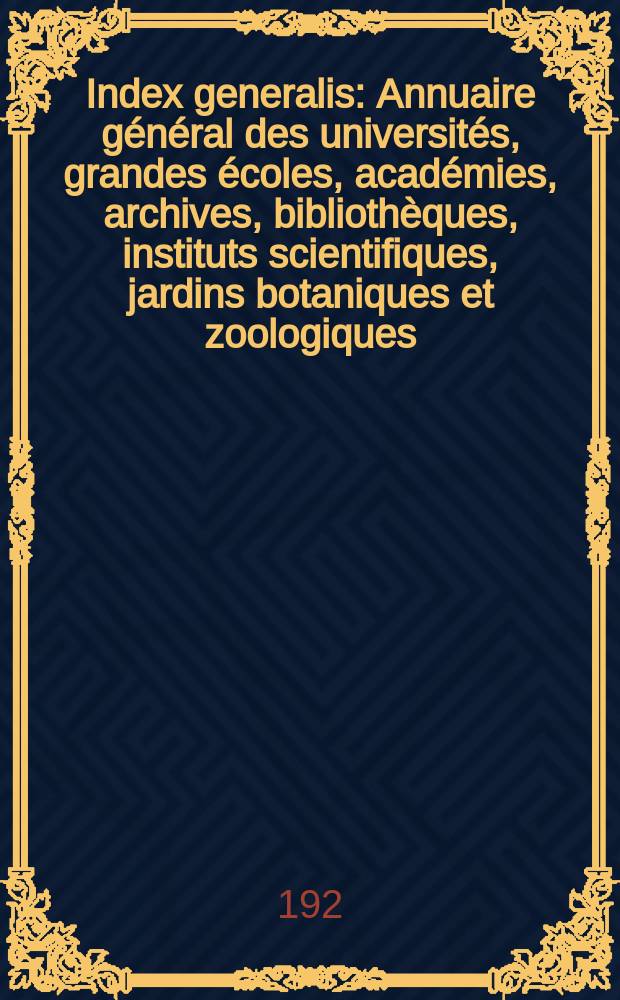 Index generalis : Annuaire général des universités, grandes écoles, académies, archives, bibliothèques, instituts scientifiques, jardins botaniques et zoologiques, musées, observatoires, sociétés savantes