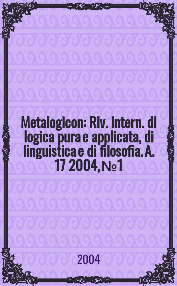 Metalogicon : Riv. intern. di logica pura e applicata, di linguistica e di filosofia. A. 17 2004, №1