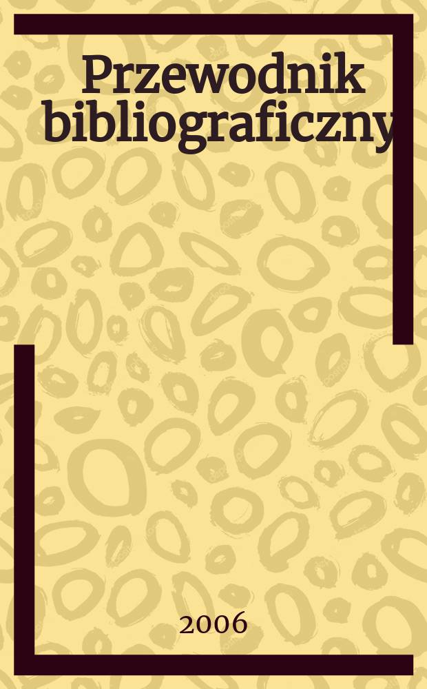 Przewodnik bibliograficzny : Urzędowy wykaz druków wyd. w Rzeczypospolitej Polskiej i poloniców zagranicznych, opracowany w Bibliotece narodowej. [Ser. 2], R.62(74) 2006, № 17