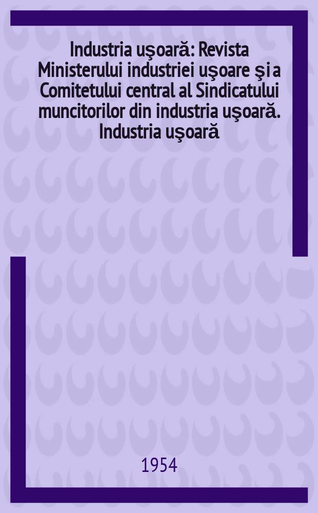 Industria uşoară : Revista Ministerului industriei uşoare şi a Comitetului central al Sindicatului muncitorilor din industria uşoară. Industria uşoară