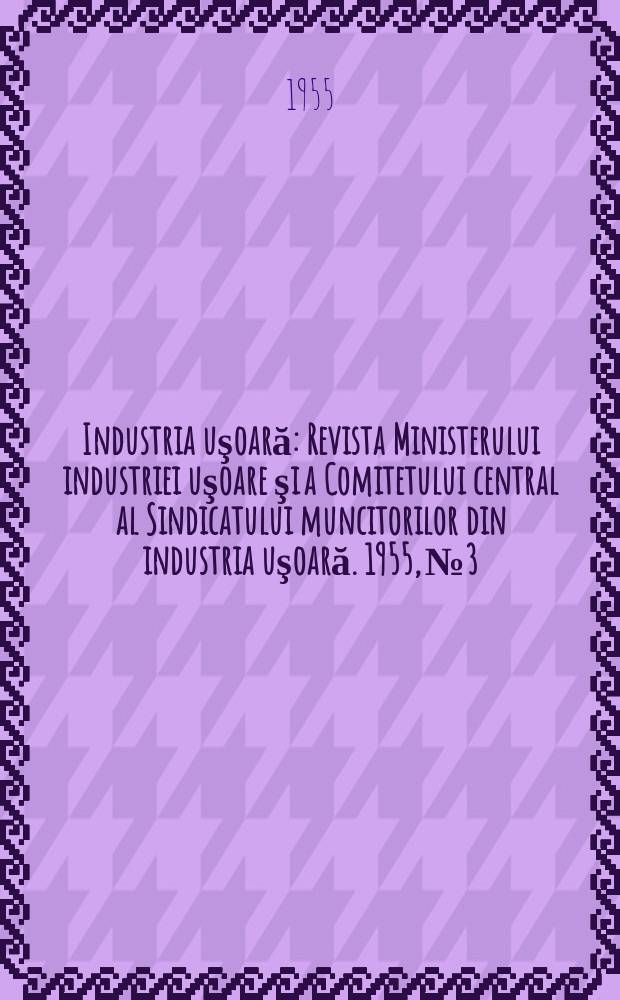 Industria uşoară : Revista Ministerului industriei uşoare şi a Comitetului central al Sindicatului muncitorilor din industria uşoară. 1955, №3