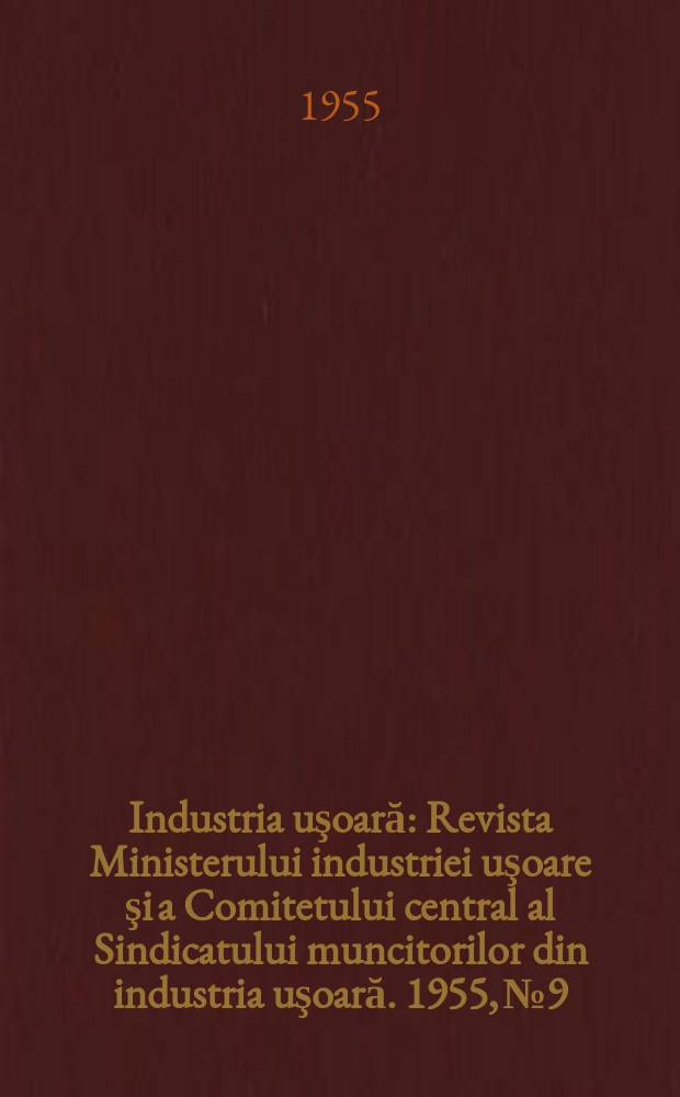 Industria uşoară : Revista Ministerului industriei uşoare şi a Comitetului central al Sindicatului muncitorilor din industria uşoară. 1955, №9