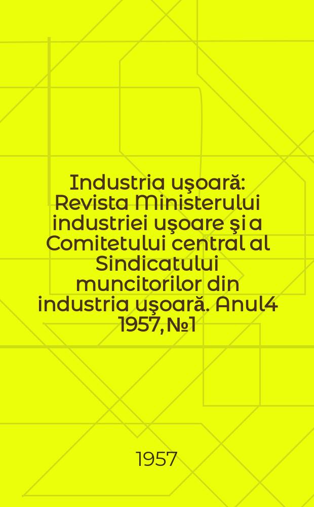 Industria uşoară : Revista Ministerului industriei uşoare şi a Comitetului central al Sindicatului muncitorilor din industria uşoară. Anul4 1957, №1