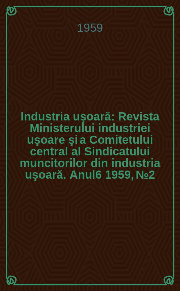 Industria uşoară : Revista Ministerului industriei uşoare şi a Comitetului central al Sindicatului muncitorilor din industria uşoară. Anul6 1959, №2