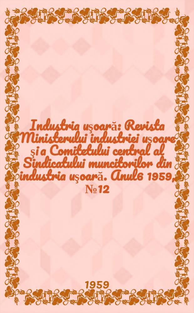 Industria uşoară : Revista Ministerului industriei uşoare şi a Comitetului central al Sindicatului muncitorilor din industria uşoară. Anul6 1959, №12