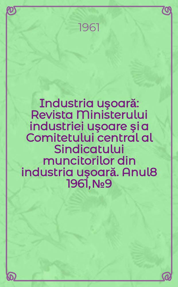Industria uşoară : Revista Ministerului industriei uşoare şi a Comitetului central al Sindicatului muncitorilor din industria uşoară. Anul8 1961, №9
