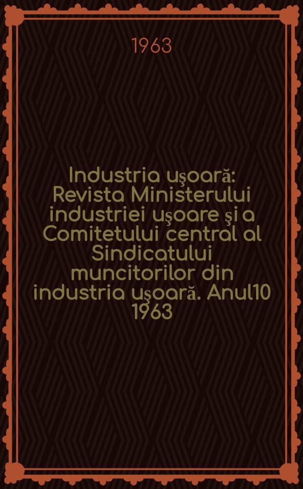 Industria uşoară : Revista Ministerului industriei uşoare şi a Comitetului central al Sindicatului muncitorilor din industria uşoară. Anul10 1963, №7