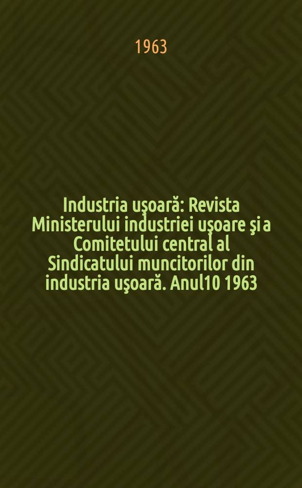 Industria uşoară : Revista Ministerului industriei uşoare şi a Comitetului central al Sindicatului muncitorilor din industria uşoară. Anul10 1963, №8
