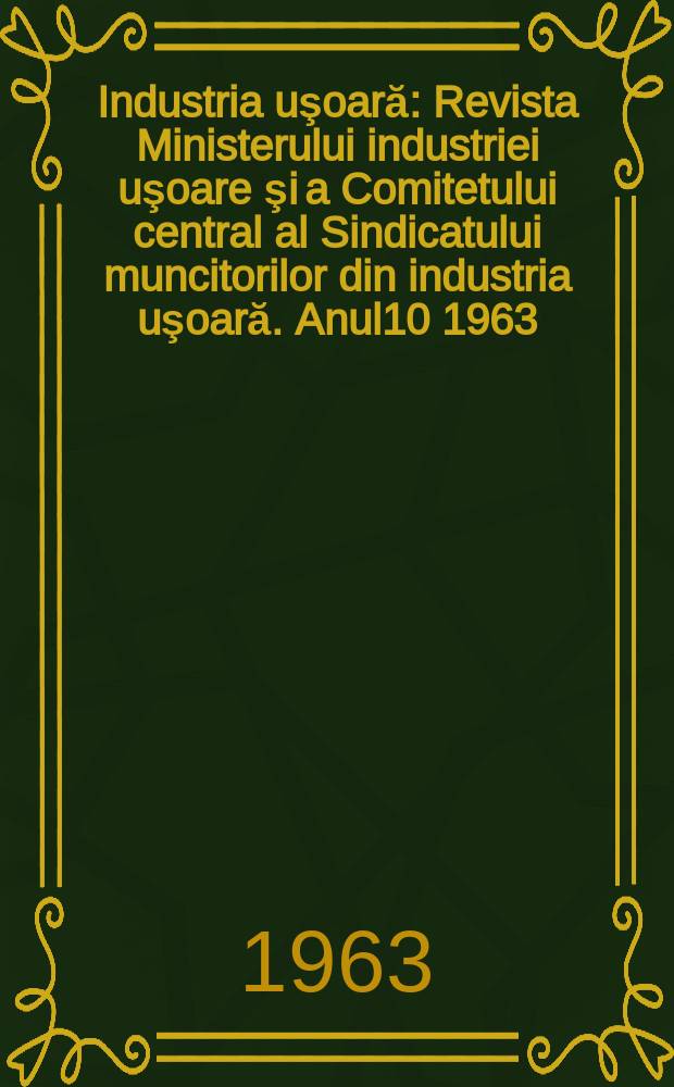 Industria uşoară : Revista Ministerului industriei uşoare şi a Comitetului central al Sindicatului muncitorilor din industria uşoară. Anul10 1963, №9