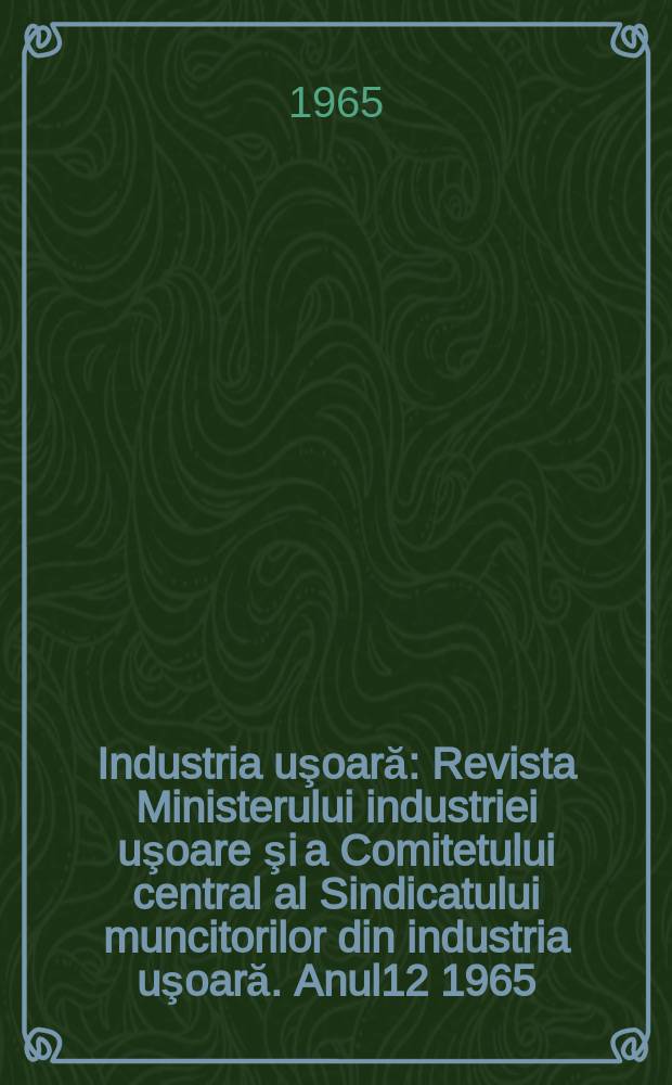 Industria uşoară : Revista Ministerului industriei uşoare şi a Comitetului central al Sindicatului muncitorilor din industria uşoară. Anul12 1965, №4