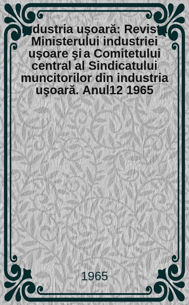 Industria uşoară : Revista Ministerului industriei uşoare şi a Comitetului central al Sindicatului muncitorilor din industria uşoară. Anul12 1965, №11