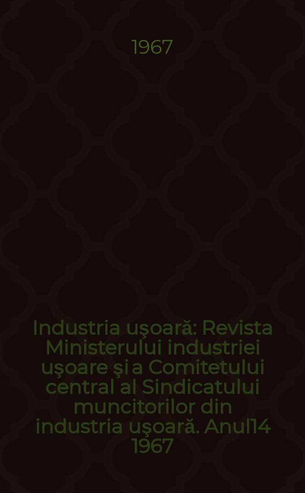 Industria uşoară : Revista Ministerului industriei uşoare şi a Comitetului central al Sindicatului muncitorilor din industria uşoară. Anul14 1967, №9