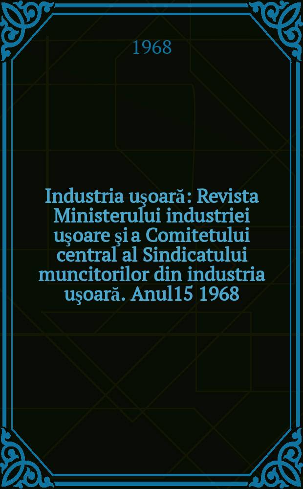 Industria uşoară : Revista Ministerului industriei uşoare şi a Comitetului central al Sindicatului muncitorilor din industria uşoară. Anul15 1968, №3