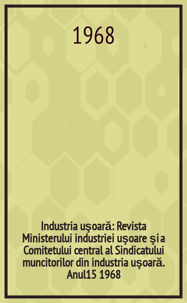 Industria uşoară : Revista Ministerului industriei uşoare şi a Comitetului central al Sindicatului muncitorilor din industria uşoară. Anul15 1968, №7