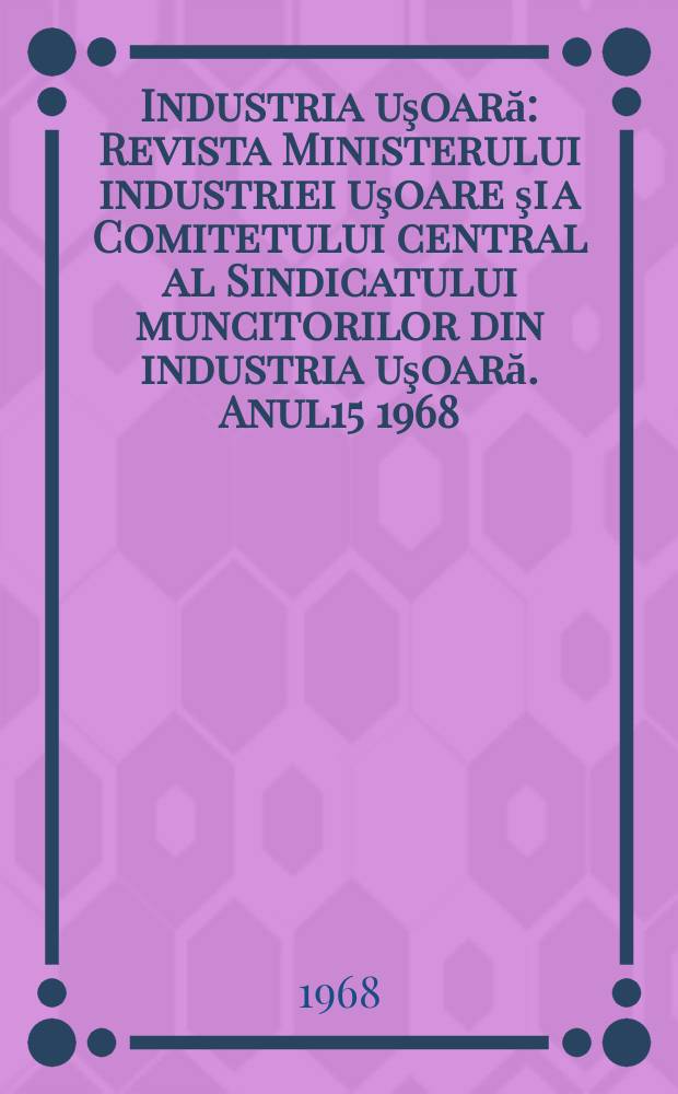 Industria uşoară : Revista Ministerului industriei uşoare şi a Comitetului central al Sindicatului muncitorilor din industria uşoară. Anul15 1968, №8