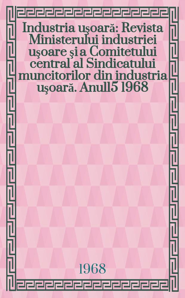 Industria uşoară : Revista Ministerului industriei uşoare şi a Comitetului central al Sindicatului muncitorilor din industria uşoară. Anul15 1968, №10