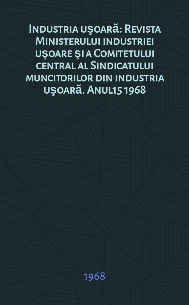 Industria uşoară : Revista Ministerului industriei uşoare şi a Comitetului central al Sindicatului muncitorilor din industria uşoară. Anul15 1968, №11