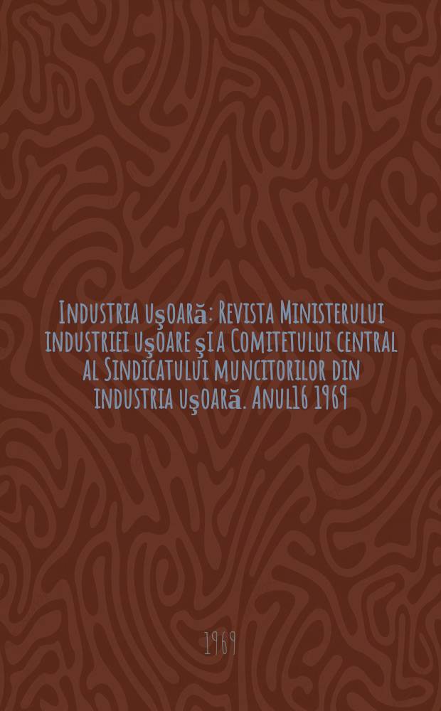 Industria uşoară : Revista Ministerului industriei uşoare şi a Comitetului central al Sindicatului muncitorilor din industria uşoară. Anul16 1969, №4