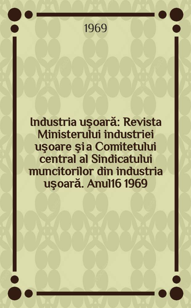 Industria uşoară : Revista Ministerului industriei uşoare şi a Comitetului central al Sindicatului muncitorilor din industria uşoară. Anul16 1969, №5